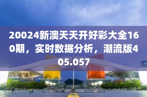20024新澳天天開(kāi)好彩大全160期，實(shí)時(shí)數(shù)據(jù)分析，潮流版405.057