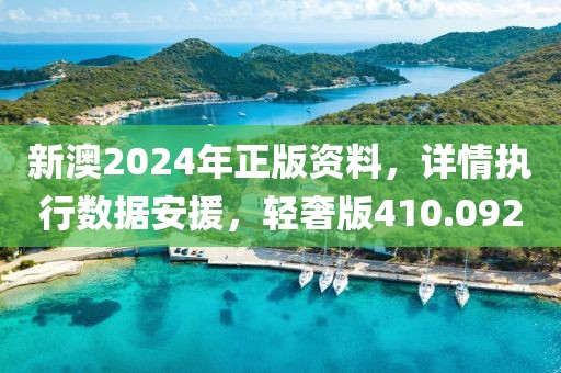 新澳2024年正版資料，詳情執(zhí)行數據安援，輕奢版410.092
