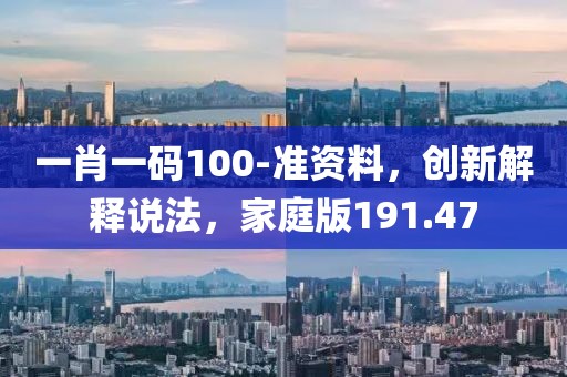 一肖一碼100-準資料，創(chuàng)新解釋說法，家庭版191.47