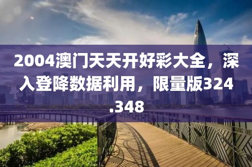 2004澳門天天開好彩大全，深入登降數(shù)據(jù)利用，限量版324.348