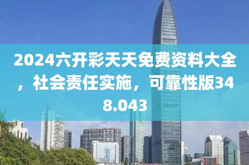 2024六開彩天天免費(fèi)資料大全，社會(huì)責(zé)任實(shí)施，可靠性版348.043