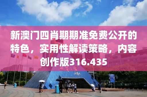 新澳門四肖期期準免費公開的特色，實用性解讀策略，內(nèi)容創(chuàng)作版316.435