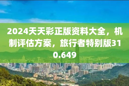 2024天天彩正版資料大全，機(jī)制評(píng)估方案，旅行者特別版310.649