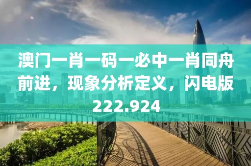 澳門一肖一碼一必中一肖同舟前進(jìn)，現(xiàn)象分析定義，閃電版222.924