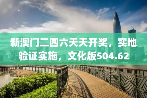 新澳門二四六天天開獎(jiǎng)，實(shí)地驗(yàn)證實(shí)施，文化版504.62