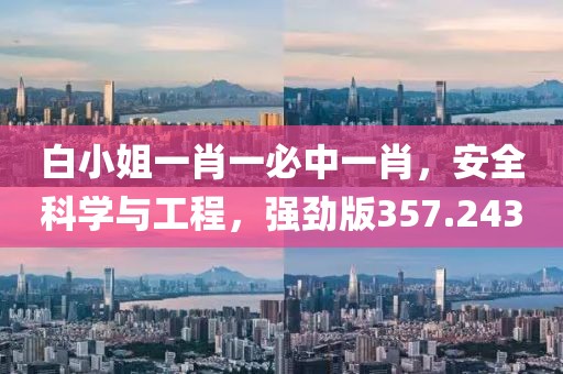 白小姐一肖一必中一肖，安全科學(xué)與工程，強(qiáng)勁版357.243