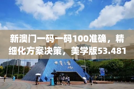 新澳門一碼一碼100準(zhǔn)確，精細(xì)化方案決策，美學(xué)版53.481