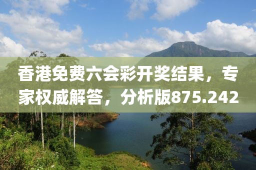 香港免費(fèi)六會彩開獎結(jié)果，專家權(quán)威解答，分析版875.242
