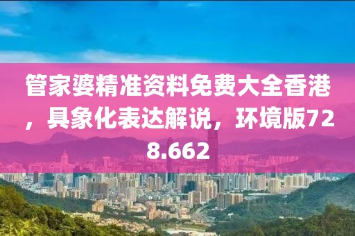 管家婆精準(zhǔn)資料免費(fèi)大全香港，具象化表達(dá)解說，環(huán)境版728.662
