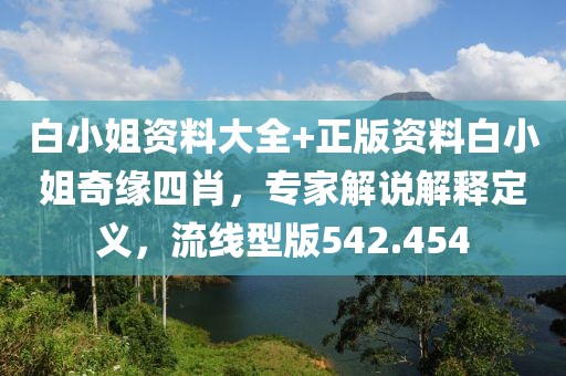 白小姐資料大全+正版資料白小姐奇緣四肖，專家解說解釋定義，流線型版542.454
