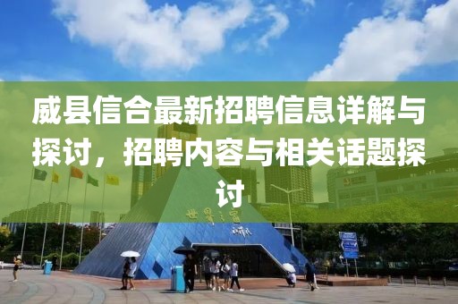 威縣信合最新招聘信息詳解與探討，招聘內(nèi)容與相關(guān)話(huà)題探討