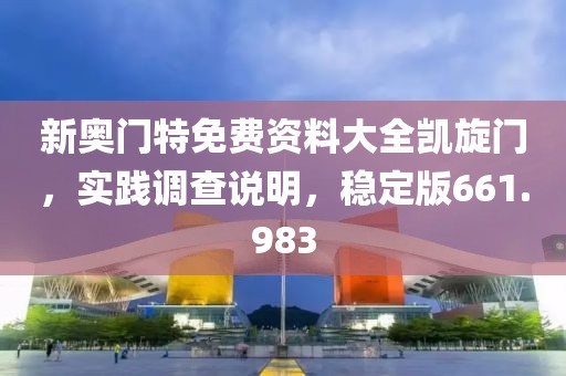 新奧門特免費資料大全凱旋門，實踐調(diào)查說明，穩(wěn)定版661.983