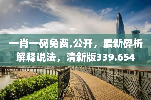 一肖一碼免費,公開，最新碎析解釋說法，清新版339.654