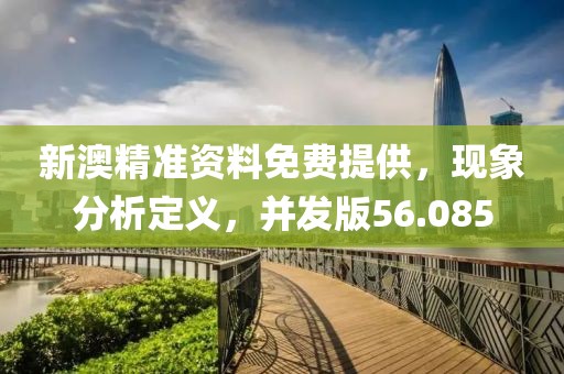 新澳精準資料免費提供，現(xiàn)象分析定義，并發(fā)版56.085