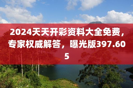 2024天天開(kāi)彩資料大全免費(fèi)，專(zhuān)家權(quán)威解答，曝光版397.605