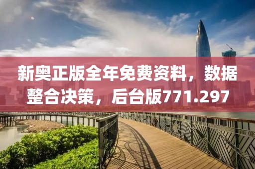 新奧正版全年免費(fèi)資料，數(shù)據(jù)整合決策，后臺(tái)版771.297