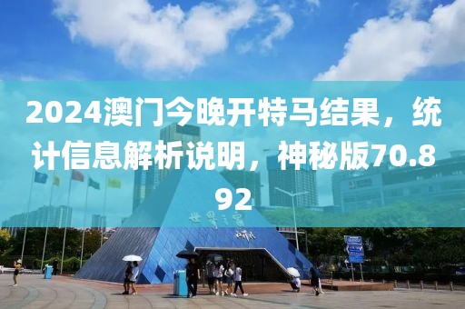 2024澳門今晚開特馬結果，統(tǒng)計信息解析說明，神秘版70.892