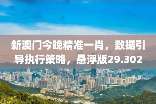 新澳門今晚精準(zhǔn)一肖，數(shù)據(jù)引導(dǎo)執(zhí)行策略，懸浮版29.302