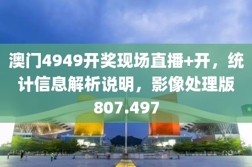 澳門4949開獎現(xiàn)場直播+開，統(tǒng)計信息解析說明，影像處理版807.497