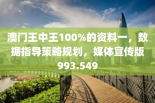 澳門王中王100%的資料一，數(shù)據(jù)指導策略規(guī)劃，媒體宣傳版993.549