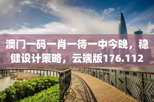 澳門一碼一肖一待一中今晚，穩(wěn)健設(shè)計策略，云端版176.112