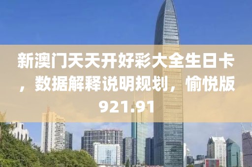 新澳門天天開好彩大全生日卡，數(shù)據(jù)解釋說明規(guī)劃，愉悅版921.91