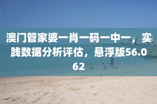 澳門管家婆一肖一碼一中一，實(shí)踐數(shù)據(jù)分析評(píng)估，懸浮版56.062