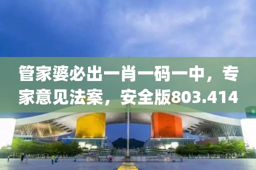管家婆必出一肖一碼一中，專家意見法案，安全版803.414