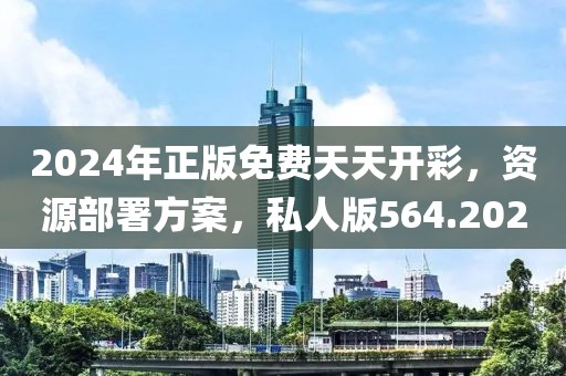 2024年正版免費(fèi)天天開彩，資源部署方案，私人版564.202