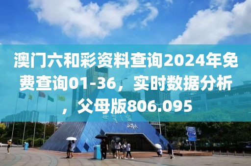 澳門六和彩資料查詢2024年免費(fèi)查詢01-36，實(shí)時(shí)數(shù)據(jù)分析，父母版806.095