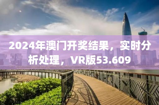 2024年澳門開獎結(jié)果，實時分析處理，VR版53.609