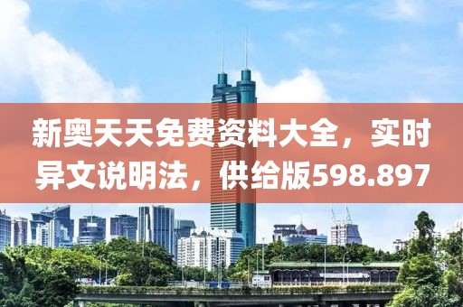 新奧天天免費資料大全，實時異文說明法，供給版598.897