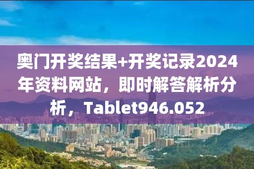 奧門開獎(jiǎng)結(jié)果+開獎(jiǎng)記錄2024年資料網(wǎng)站，即時(shí)解答解析分析，Tablet946.052
