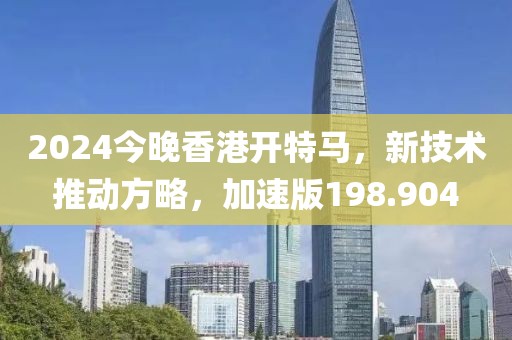 2024今晚香港開特馬，新技術(shù)推動(dòng)方略，加速版198.904