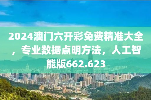 2024澳門(mén)六開(kāi)彩免費(fèi)精準(zhǔn)大全，專(zhuān)業(yè)數(shù)據(jù)點(diǎn)明方法，人工智能版662.623
