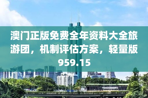 澳門正版免費(fèi)全年資料大全旅游團(tuán)，機(jī)制評估方案，輕量版959.15