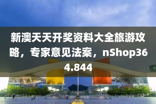 新澳天天開獎(jiǎng)資料大全旅游攻略，專家意見法案，nShop364.844