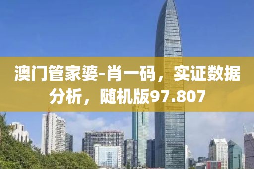 澳門管家婆-肖一碼，實(shí)證數(shù)據(jù)分析，隨機(jī)版97.807