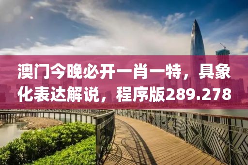 澳門今晚必開一肖一特，具象化表達(dá)解說，程序版289.278