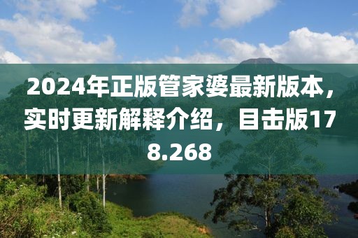 2024年正版管家婆最新版本，實時更新解釋介紹，目擊版178.268