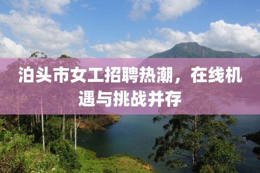 泊頭市女工招聘熱潮，在線機(jī)遇與挑戰(zhàn)并存