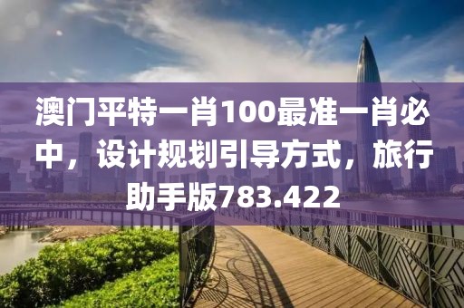 澳門平特一肖100最準一肖必中，設(shè)計規(guī)劃引導方式，旅行助手版783.422