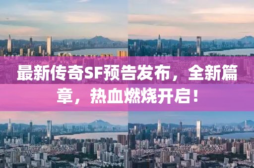 最新傳奇SF預告發(fā)布，全新篇章，熱血燃燒開啟！