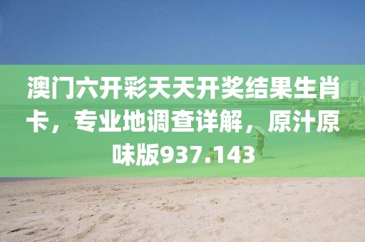 澳門六開彩天天開獎(jiǎng)結(jié)果生肖卡，專業(yè)地調(diào)查詳解，原汁原味版937.143