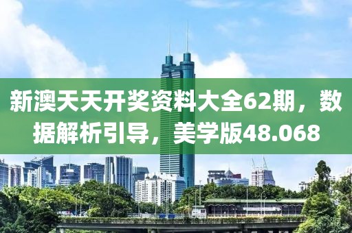 新澳天天開(kāi)獎(jiǎng)資料大全62期，數(shù)據(jù)解析引導(dǎo)，美學(xué)版48.068