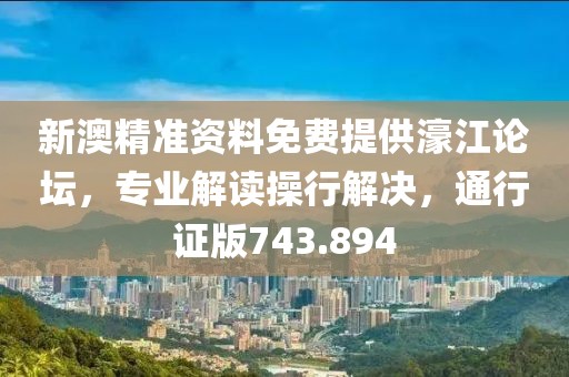 新澳精準(zhǔn)資料免費提供濠江論壇，專業(yè)解讀操行解決，通行證版743.894