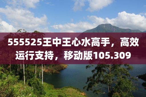 555525王中王心水高手，高效運行支持，移動版105.309