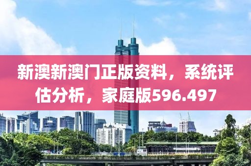 新澳新澳門正版資料，系統(tǒng)評估分析，家庭版596.497