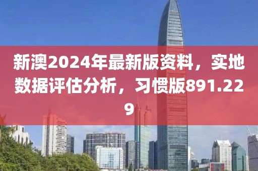 新澳2024年最新版資料，實地數(shù)據(jù)評估分析，習慣版891.229