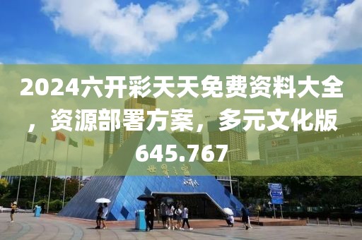 2024六開彩天天免費(fèi)資料大全，資源部署方案，多元文化版645.767